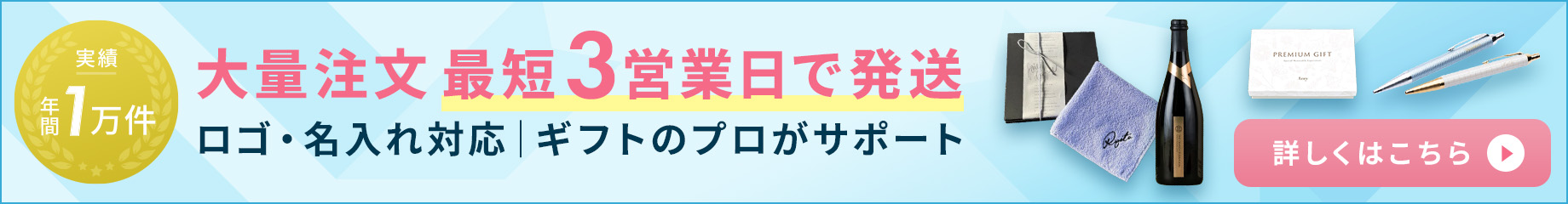 大量注文 最短3営業日で発送 ロゴ・名入れ対応 ギフトのプロがサポート 詳しくはこちら